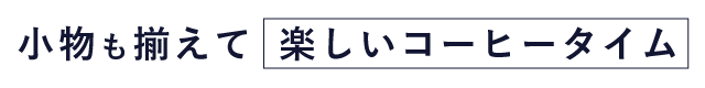 魅力的な小物を揃えて楽しい珈琲タイムに