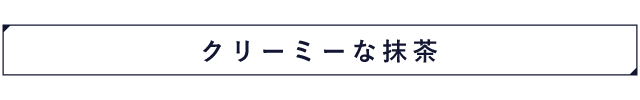 クリーミーな抹茶