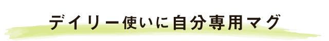 毎日使える自分専用マグはお気に入りのものを