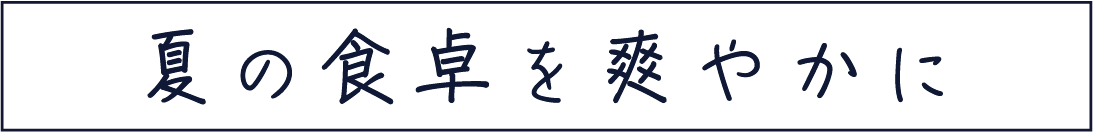 夏の食卓を爽やかに