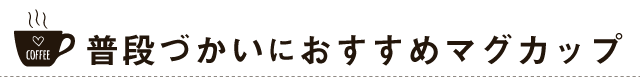 ふだんづかいにおすすめのマグカップ