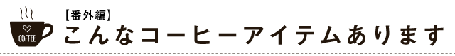 【番外編】こんなコーヒーグッズもあります