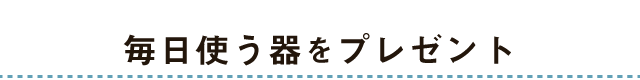 毎日使う器をプレゼントに