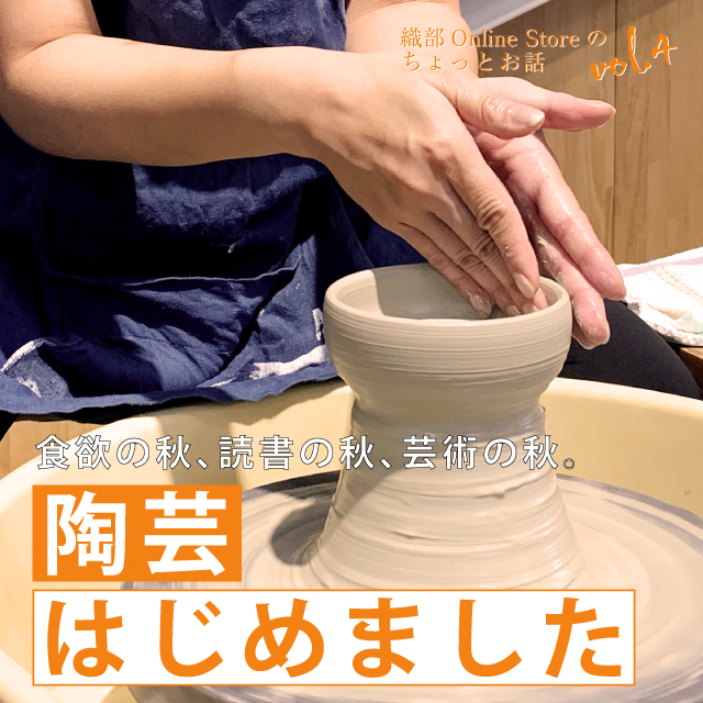 織部Online Storeのちょっとお話し Vol.4『陶芸はじめました』
